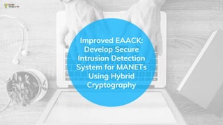 Improved EAACK:
Develop Secure
Intrusion Detection
System for MANETs
Using Hybrid
Cryptography
 