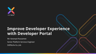 Improve Developer Experience
with Developer Portal
Mr. Karanyot Russamee
Senior Platform Services Engineer
SCBTechx Co.,Ltd.
 