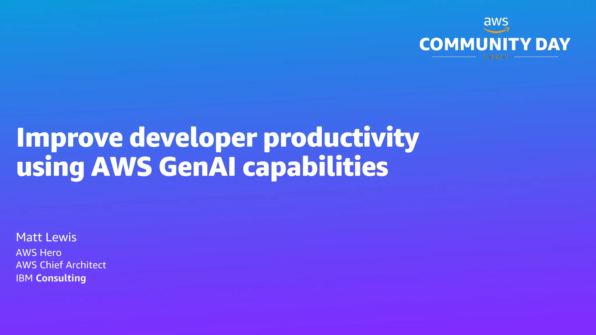 Improve developer productivity
using AWS GenAI capabilities
Matt Lewis
AWS Hero
AWS Chief Architect
IBM Consulting
 