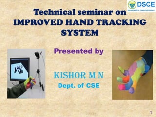 Technical seminar on
IMPROVED HAND TRACKING
        SYSTEM

       Presented by


      KISHOR M N
       Dept. of CSE



               2013/3/6   1
 