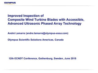 Improved Inspection of
Composite Wind Turbine Blades with Accessible,
Advanced Ultrasonic Phased Array Technology
André Lamarre (andre.lamarre@olympus-ossa.com)
Olympus Scientific Solutions Americas, Canada
12th ECNDT Conference, Gothenburg, Sweden, June 2018
 