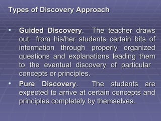 Types of Discovery Approach

• Guided Discovery. The teacher draws
    out from his/her students certain bits of
    infor...