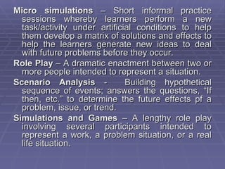 Micro simulations – Short informal practice
  sessions whereby learners perform a new
  task/activity under artificial con...