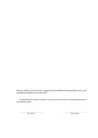 Hiermit erkl¨are ich, dass ich die vorliegende Arbeit selbstst¨andig angefertigt und nur die 
angegebenen Quellen verwendet habe. 
I confirm that this master’s thesis is my own work and I have documented all sources 
and material used. 
Ort, Datum Julian Kirsch 
 