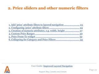 Page 22
Support: http://amasty.com/contacts
10. Filter Mapping Settings
User Guide: Improved Layered Navigation
Specify a grouped option
name and click the ‘Save’
button.
 