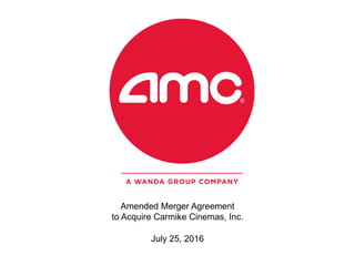 Amended Merger Agreement
to Acquire Carmike Cinemas, Inc.
July 25, 2016
 