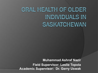 Muhammad Ashraf Nazir
Field Supervisor: Leslie Topola
Academic Supervisor: Dr. Gerry Uswak

 