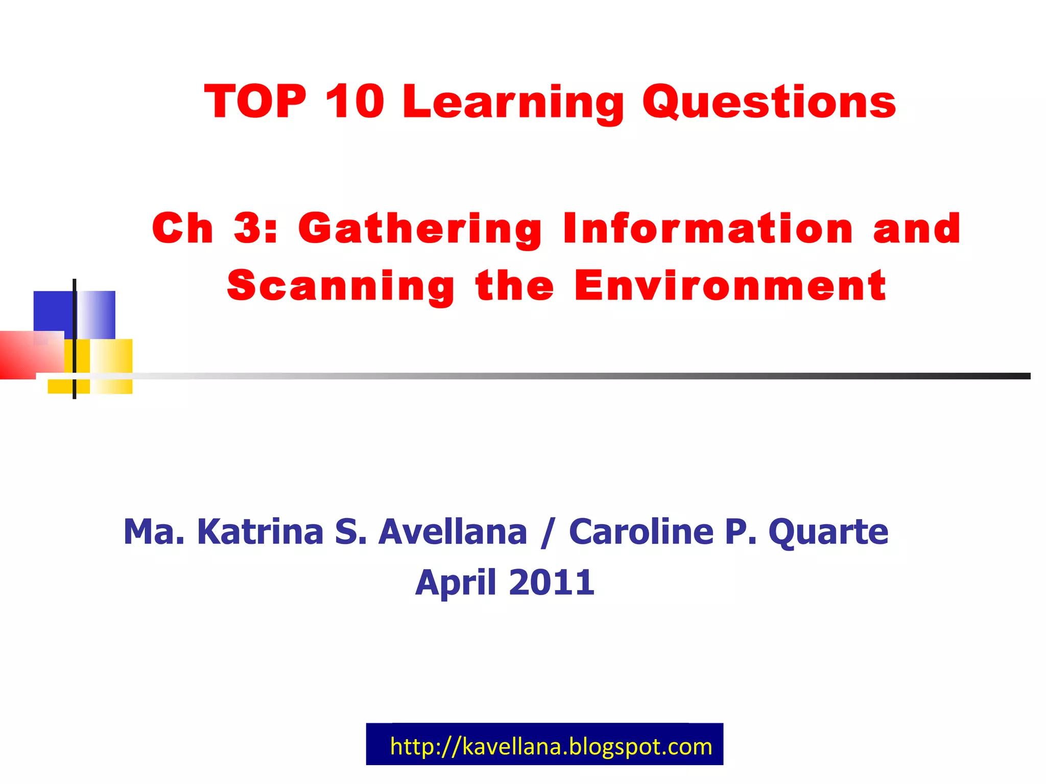TOP 10 Learning Questions  Ch 3: Gathering Information and Scanning the Environment Ma. Katrina S. Avellana / Caroline P. Quarte April 2011 http://kavellana.blogspot.com 