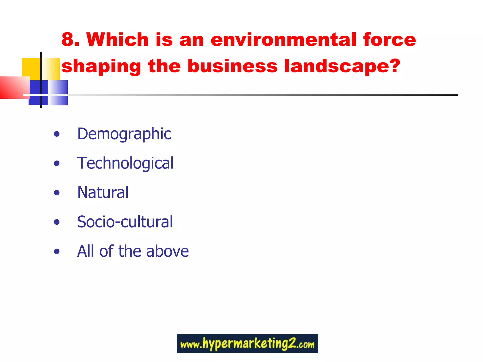 8. Which is an environmental force shaping the business landscape? Demographic Technological Natural Socio-cultural All of the above 