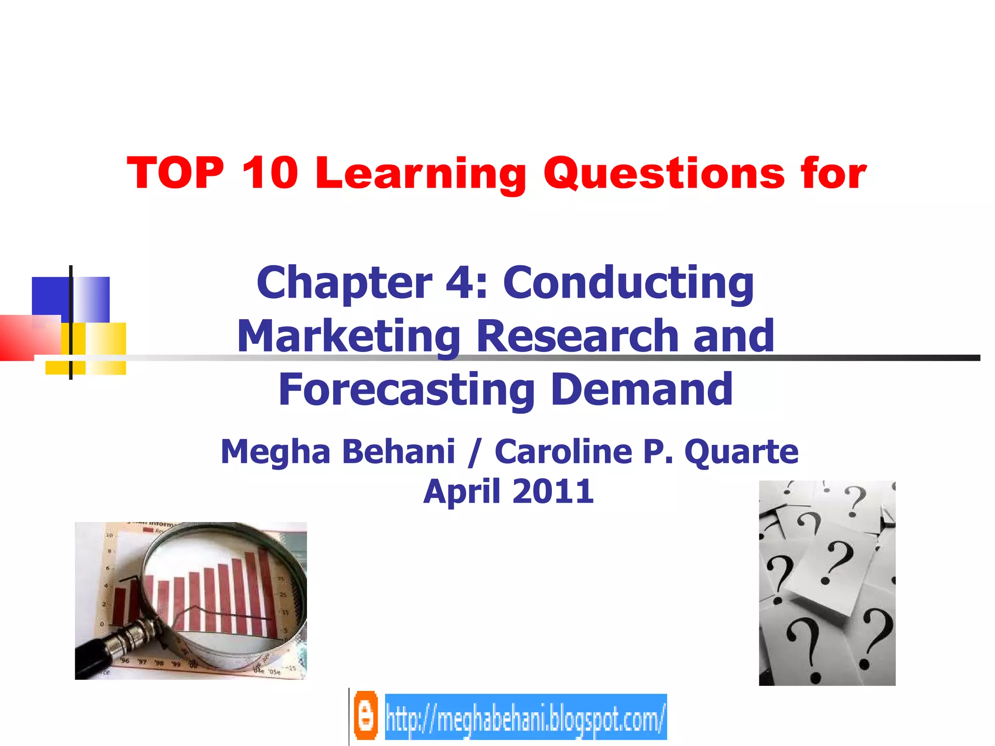 TOP 10 Learning Questions for Chapter 4: Conducting Marketing Research and Forecasting Demand Megha Behani / Caroline P. Quarte April 2011 