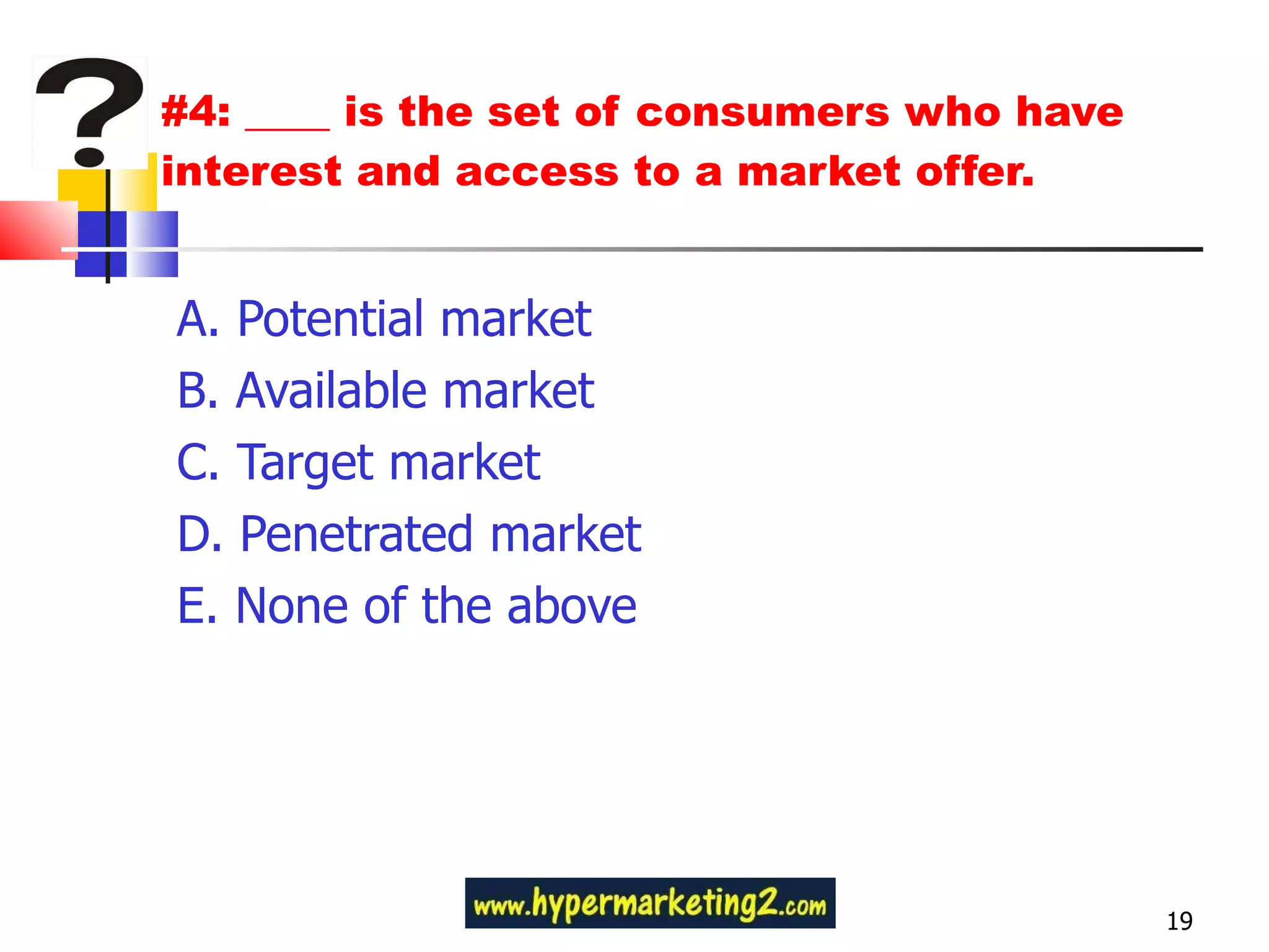 #4: ____ is the set of consumers who have interest and access to a market offer. A. Potential market B. Available market C. Target market D. Penetrated market E. None of the above 