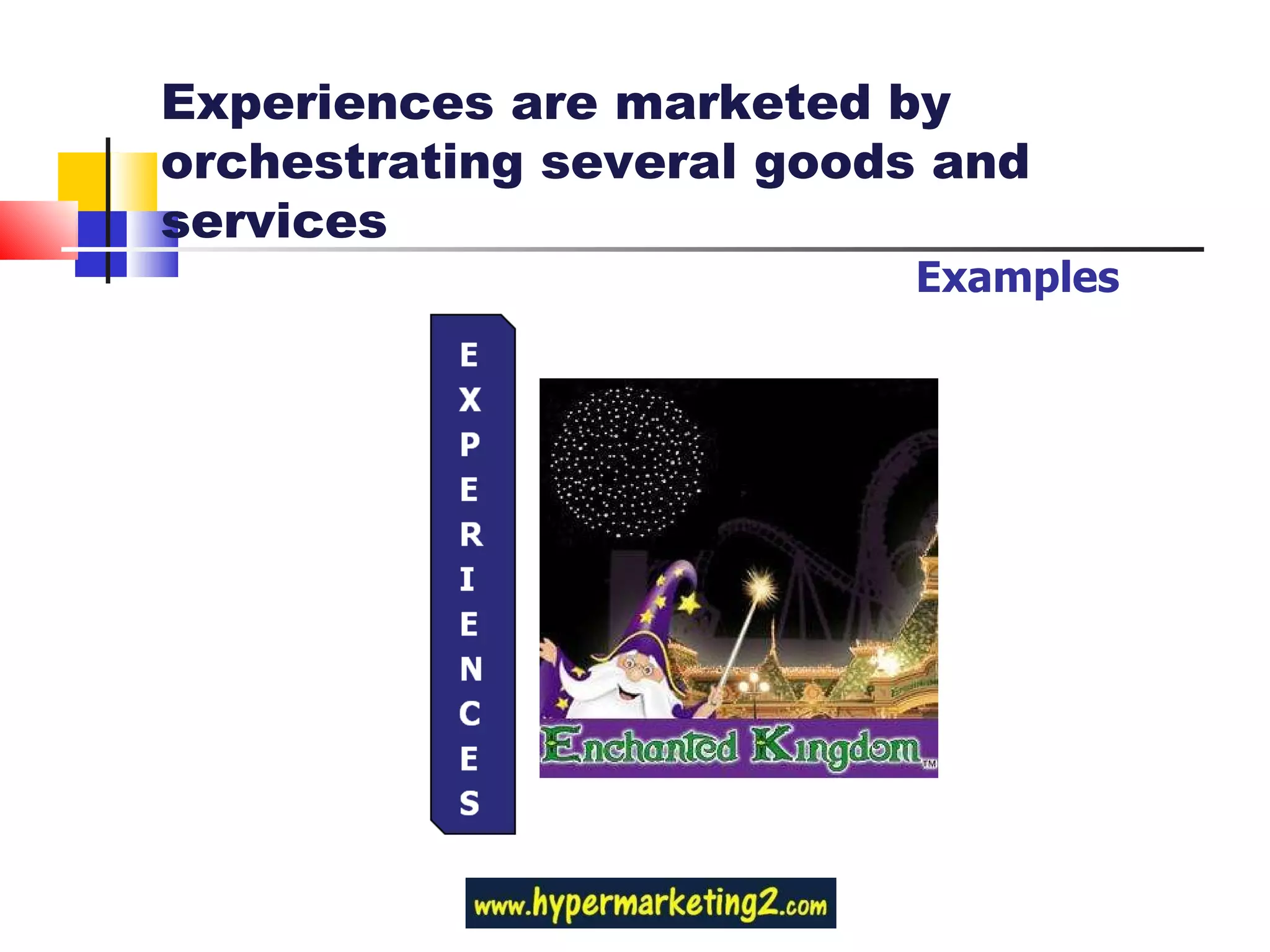 Examples Experiences are marketed by orchestrating several goods and services 