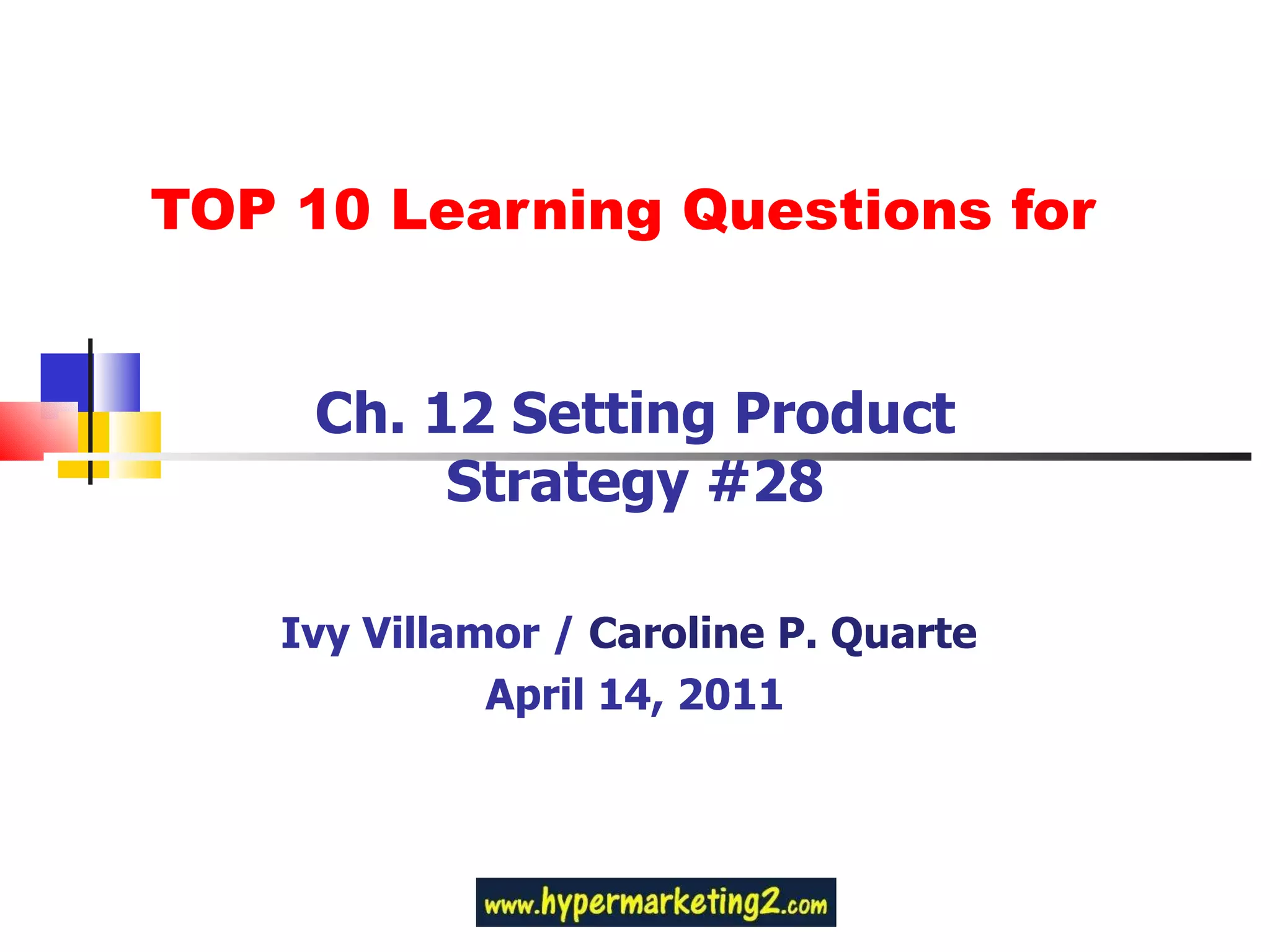 TOP 10 Learning Questions for Ch. 12 Setting Product Strategy #28 Ivy Villamor /  Caroline P. Quarte   April 14, 2011 