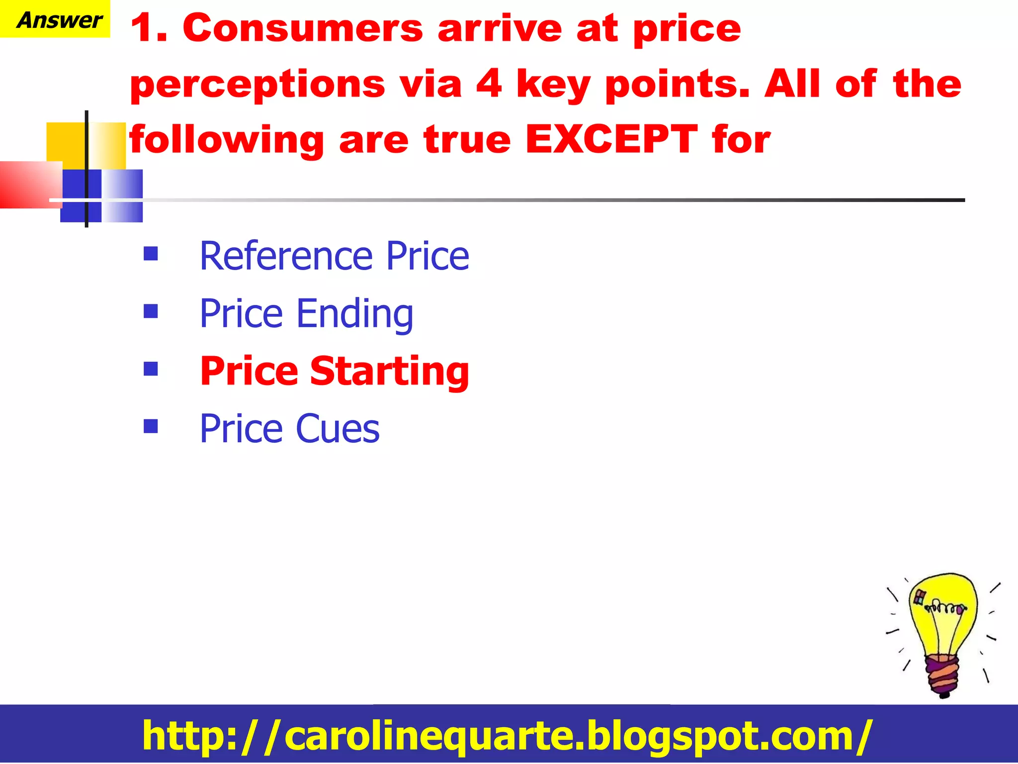 Reference Price Price Ending Price Starting Price Cues 1. Consumers arrive at price perceptions via 4 key points. All of the following are true EXCEPT for  http://carolinequarte.blogspot.com/ Answer 