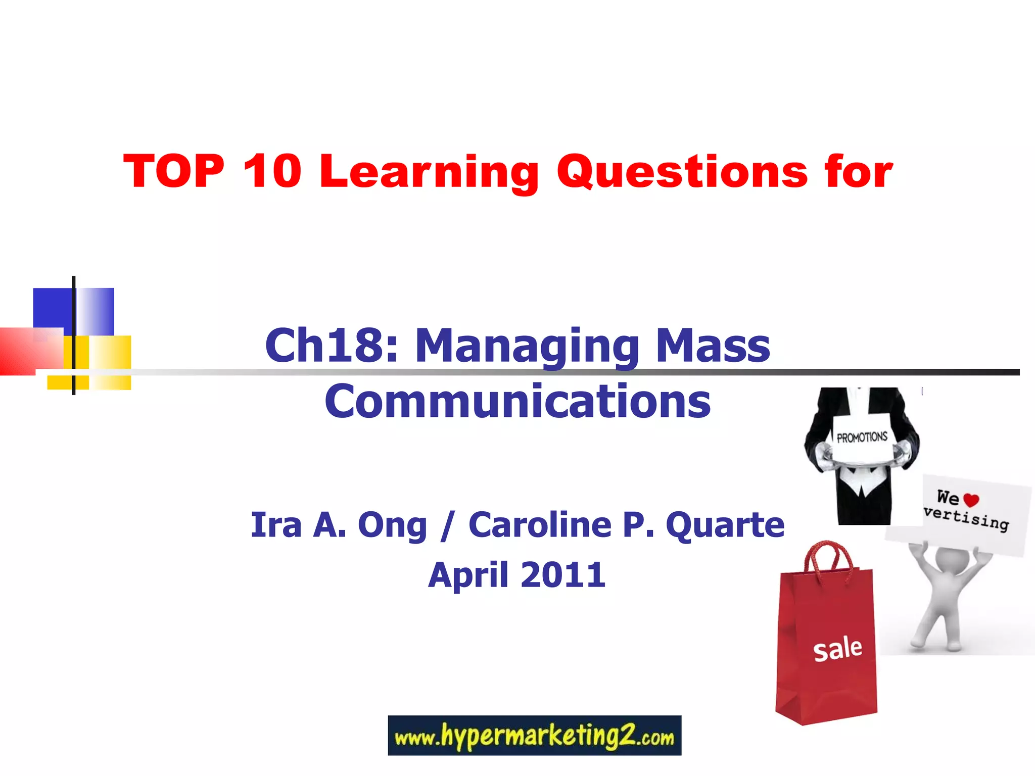 TOP 10 Learning Questions for Ch18: Managing Mass Communications Ira A. Ong / Caroline P. Quarte April 2011 