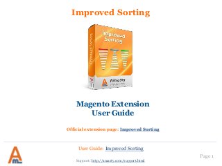 Improved Sorting
Magento Extension
User Guide
Official extension page: Improved Sorting
User Guide: Improved Sorting
Page 1
Support: http://amasty.com/support.html
 