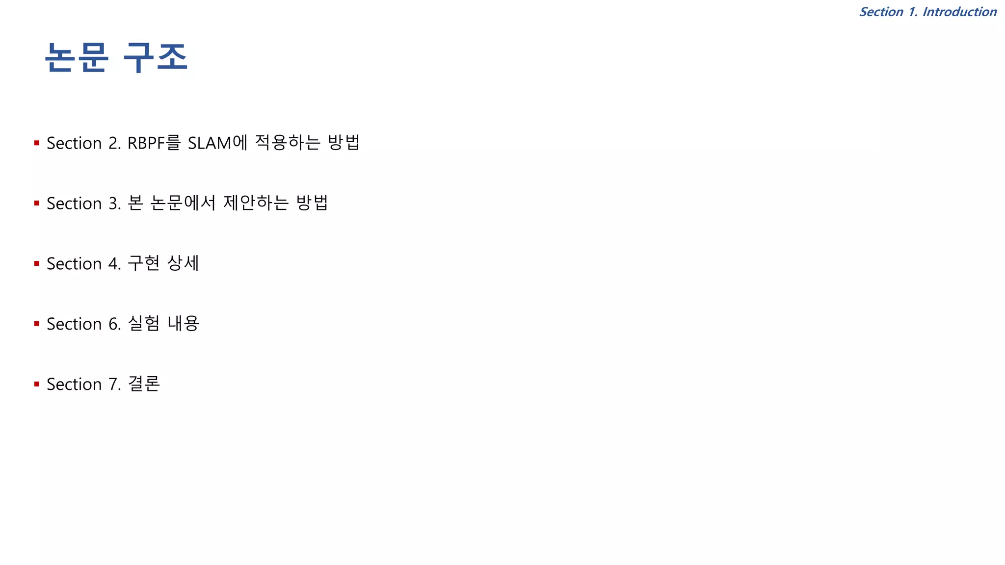논문 구조
▪ Section 2. RBPF를 SLAM에 적용하는 방법
▪ Section 3. 본 논문에서 제안하는 방법
▪ Section 4. 구현 상세
▪ Section 6. 실험 내용
▪ Section 7. 결론
Section 1. Introduction
 