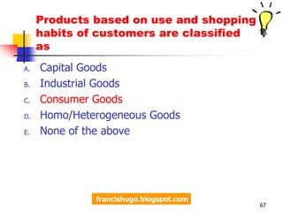 1. It is the a classification of product based on use and shopping habits of customers? Durability and TangibilityIndustrial GoodsConsumer GoodsHomo/Heterogeneous GoodsNone of the above64francishugo.blogspot.comOriginal question: