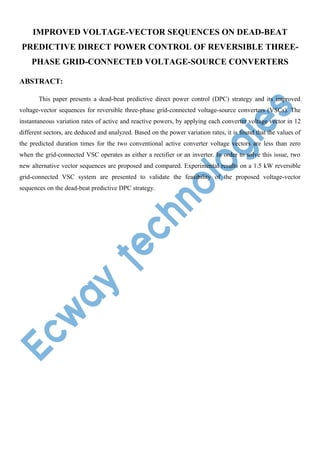 IMPROVED VOLTAGE-VECTOR SEQUENCES ON DEAD-BEAT
PREDICTIVE DIRECT POWER CONTROL OF REVERSIBLE THREEPHASE GRID-CONNECTED VOLTAGE-SOURCE CONVERTERS
ABSTRACT:
This paper presents a dead-beat predictive direct power control (DPC) strategy and its improved
voltage-vector sequences for reversible three-phase grid-connected voltage-source converters (VSCs). The
instantaneous variation rates of active and reactive powers, by applying each converter voltage vector in 12
different sectors, are deduced and analyzed. Based on the power variation rates, it is found that the values of
the predicted duration times for the two conventional active converter voltage vectors are less than zero
when the grid-connected VSC operates as either a rectifier or an inverter. In order to solve this issue, two
new alternative vector sequences are proposed and compared. Experimental results on a 1.5 kW reversible
grid-connected VSC system are presented to validate the feasibility of the proposed voltage-vector
sequences on the dead-beat predictive DPC strategy.

 