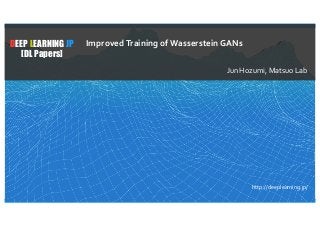 1
DEEP LEARNING JP
[DL Papers]
http://deeplearning.jp/
ImprovedTraining of Wasserstein GANs
Jun Hozumi, Matsuo Lab
 