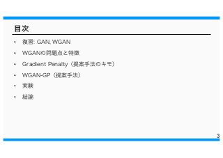 目次
• 復習: GAN, WGAN
• WGANの問題点と特徴
• Gradient Penalty（提案手法のキモ）
• WGAN-GP（提案手法）
• 実験
• 結論
3
 