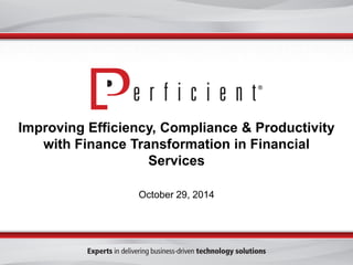Improving Efficiency, Compliance & Productivity with Finance Transformation in Financial Services 
October 29, 2014  