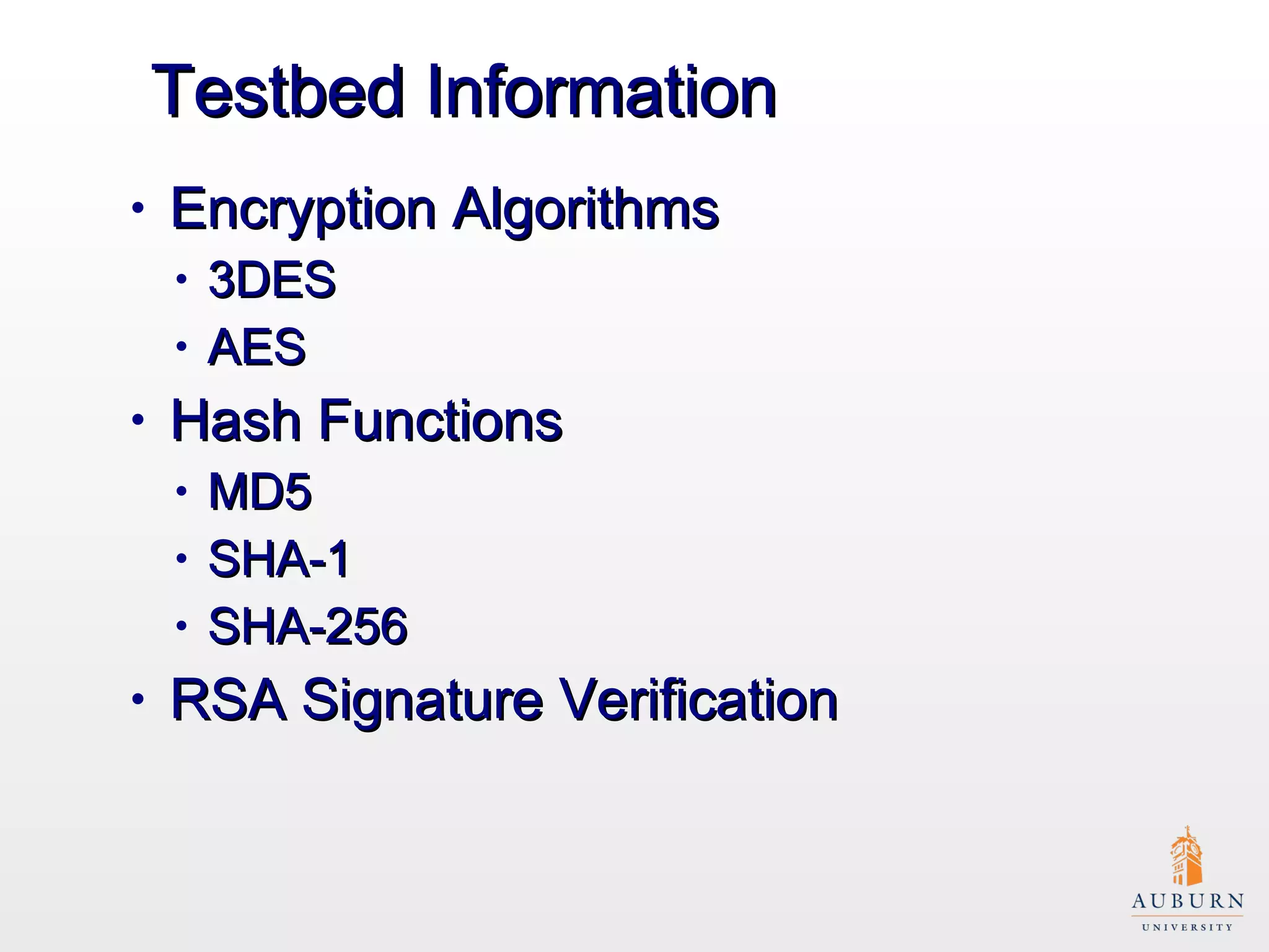 Testbed Information Encryption Algorithms 3DES AES Hash Functions MD5 SHA-1 SHA-256 RSA Signature Verification 