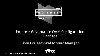 Improve Governance Over Configuration
Changes
Liron Dor, Technical Account Manager
 