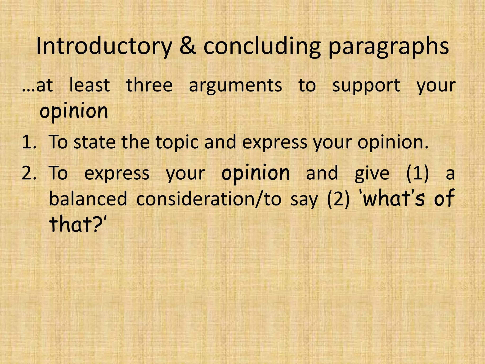 Introductory & concluding paragraphs
…at least three arguments to support your
opinion
1. To state the topic and express your opinion.
2. To express your opinion and give (1) a
balanced consideration/to say (2) ‘what’s of
that?’
 