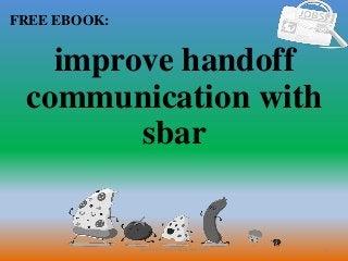1
FREE EBOOK:
CommunicationSkills365.info
improve handoff
communication with
sbar
 