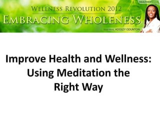 Improve Health and Wellness:
    Using Meditation the
         Right Way
 