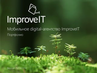 Мобильное digital-агентство ImproveIT
Портфолио
Версия 25/04/2014
 