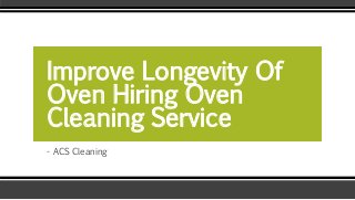 - ACS Cleaning
Improve Longevity Of
Oven Hiring Oven
Cleaning Service
 