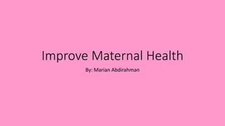 Improve Maternal Health
By: Marian Abdirahman
 