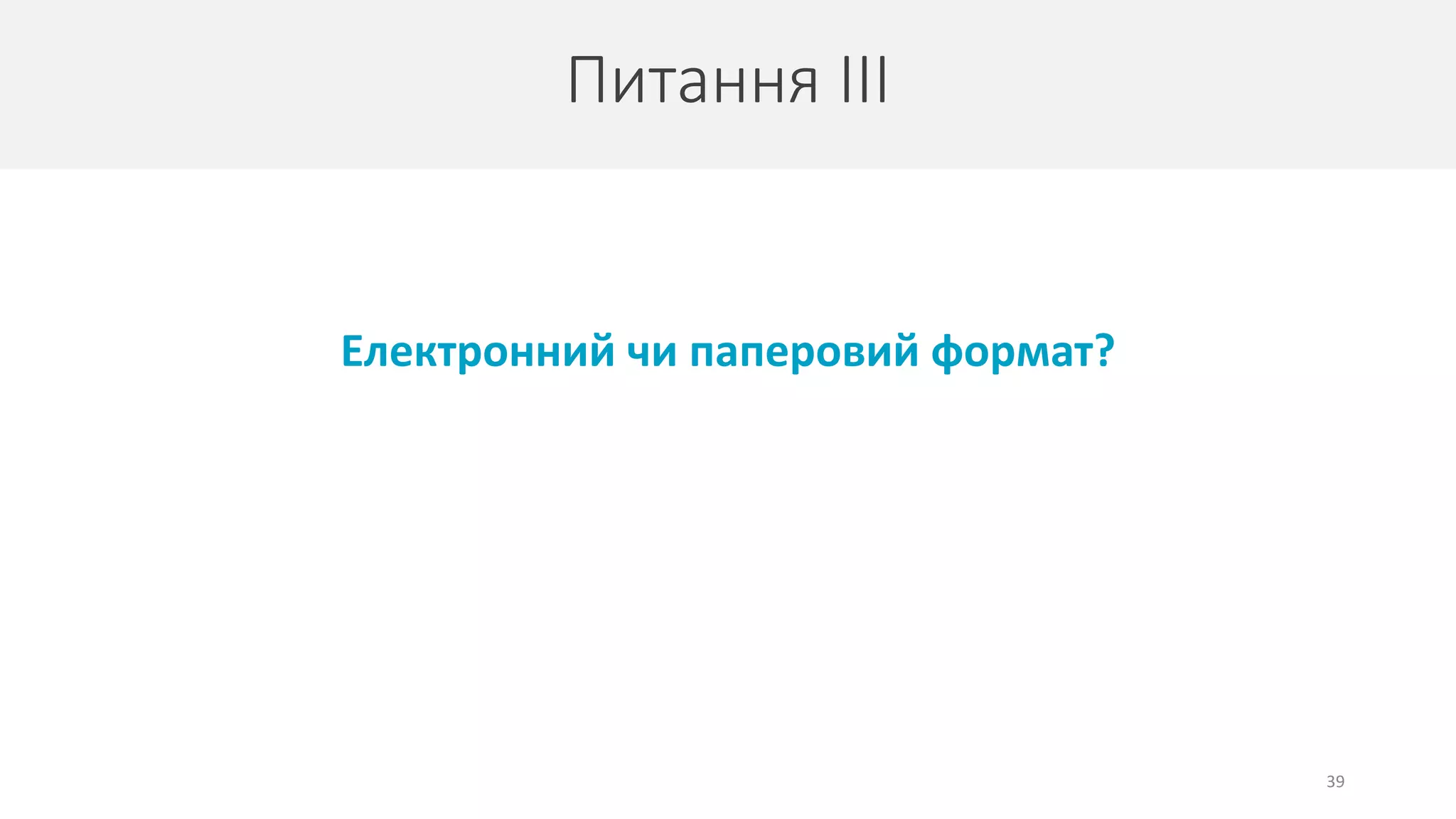 Питання ІІІ
39
Електронний чи паперовий формат?
 
