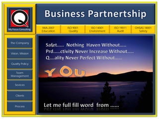 IWA-2007    ISO 9001    ISO 14001    ISO 19011   OHSAS 18001
My Focus Consulting
                      Education    Quality   Environment     Audit       Safety



 The Company


  Vision, Mission


  Quality Policy


     Team
  Management


     Sevices



      Clients



     Process
 