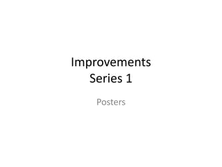 Improvements
Series 1
Posters
 