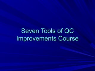 Seven Tools of QCSeven Tools of QC
Improvements CourseImprovements Course
 