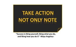 14
“Success is liking yourself, liking what you do,
and liking how you do it” -Maya Angelou-
 