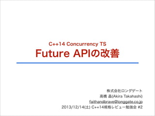 C++14 Concurrency TS

Future APIの改善

株式会社ロングゲート
高橋 晶(Akira Takahashi)
faithandbrave@longgate.co.jp
2013/12/14(土) C++14規格レビュー勉強会 #2

 