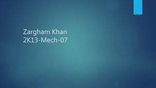 Zargham Khan
2K13-Mech-07
 