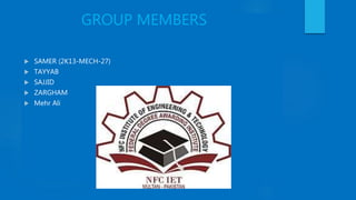 GROUP MEMBERS
 SAMER (2K13-MECH-27)
 TAYYAB
 SAJJID
 ZARGHAM
 Mehr Ali
 
