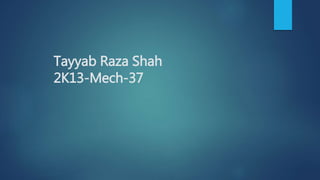 Tayyab Raza Shah
2K13-Mech-37
 