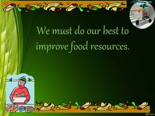 We must do our best to
improve food resources.
 