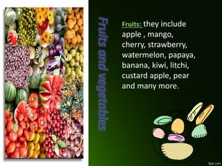 Fruitsandvegetables
Fruits: they include
apple , mango,
cherry, strawberry,
watermelon, papaya,
banana, kiwi, litchi,
custard apple, pear
and many more.
 