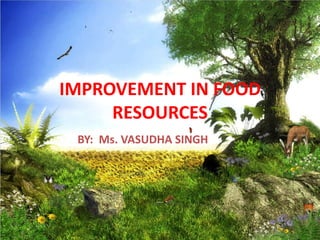 IMPROVEMENT IN FOOD
RESOURCES
BY: Ms. VASUDHA SINGH
 