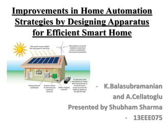 Improvements in Home Automation
Strategies by Designing Apparatus
for Efficient Smart Home
- K.Balasubramanian
and A.Cellatoglu
Presented by Shubham Sharma
- 13EEE075
 