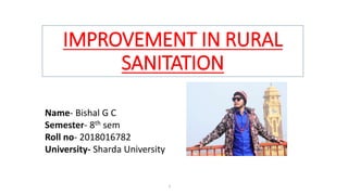 IMPROVEMENT IN RURAL
SANITATION
1
Name- Bishal G C
Semester- 8th sem
Roll no- 2018016782
University- Sharda University
 