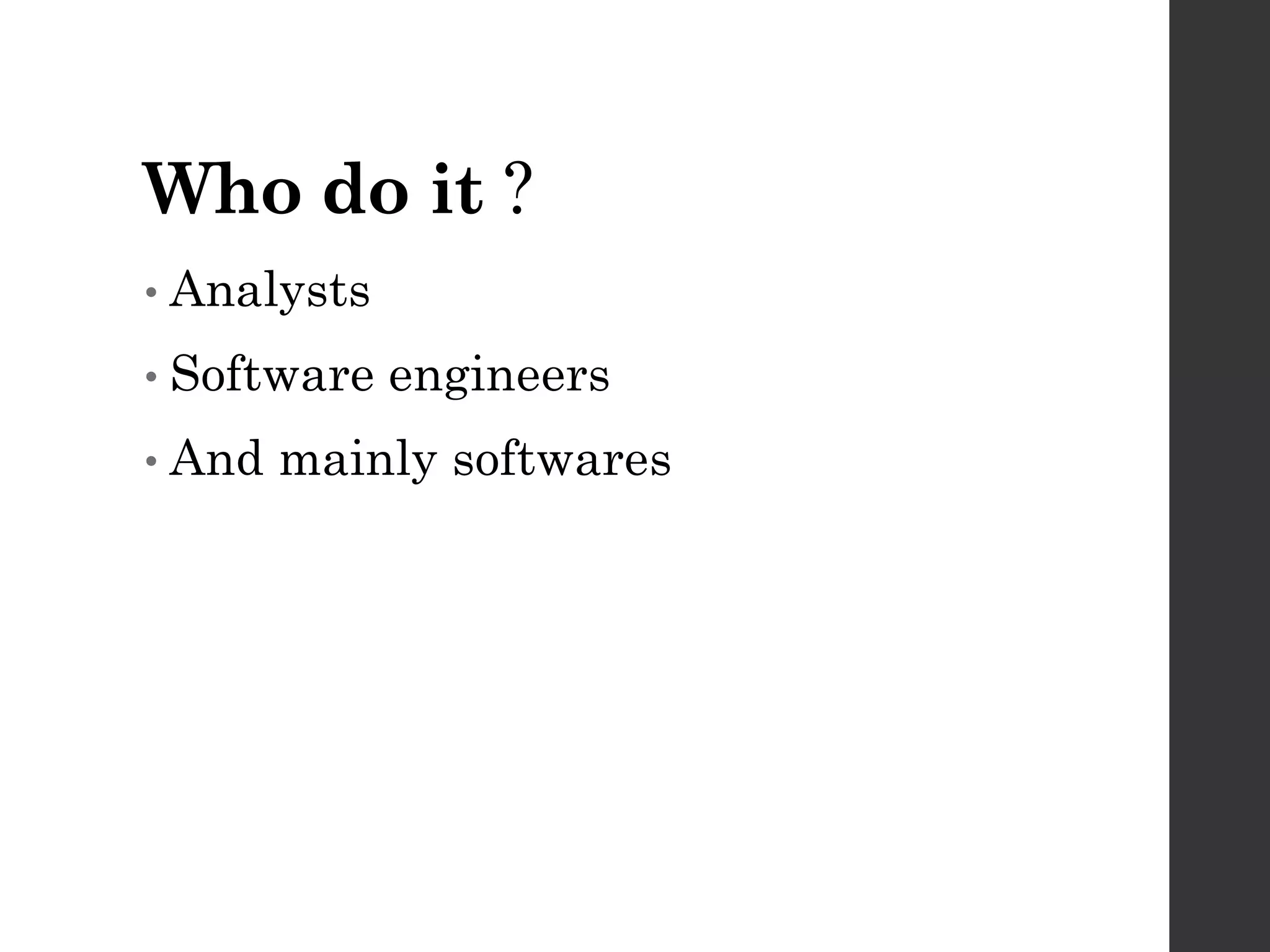 Who do it ?
• Analysts
• Software engineers
• And mainly softwares
