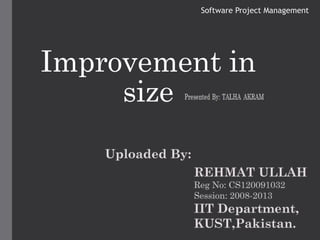 Software Project Management




Improvement in
     size



       uploaded by
       : REHMAT ULLAH
 